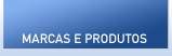 MARCAS E PRODUTOS